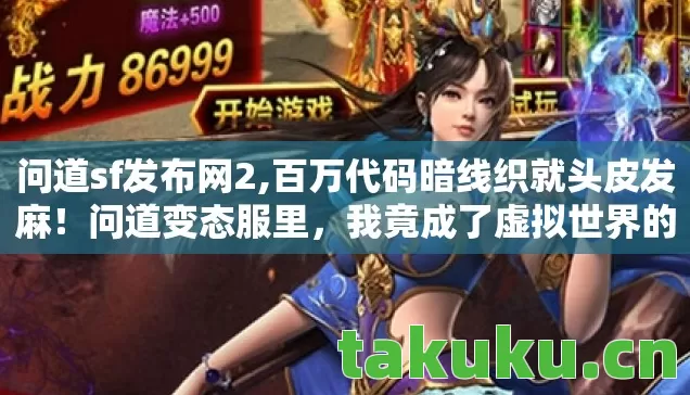 问道sf发布网2,百万代码暗线织就头皮发麻！问道变态服里，我竟成了虚拟世界的神