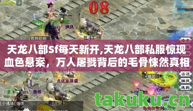 天龙八部Sf每天新开,天龙八部私服惊现血色悬案，万人屠戮背后的毛骨悚然真相