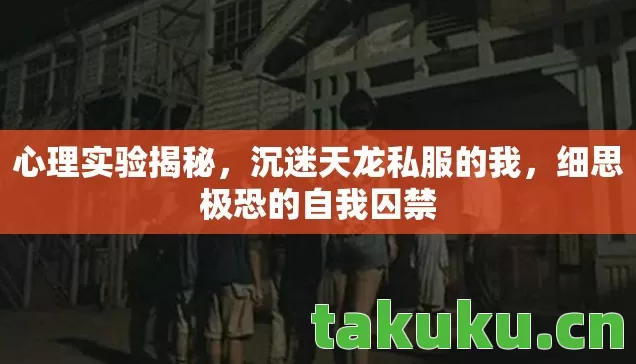 心理实验揭秘,沉迷天龙私服的我,细思极恐的自我囚禁 心理实验揭秘,沉迷天龙私服的我,细思极恐的自我囚禁