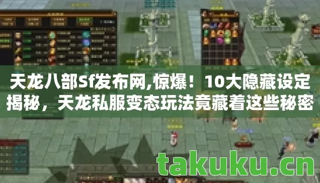 天龙八部Sf发布网,惊爆!10大隐藏设定揭秘,天龙私服变态玩法竟藏着这些秘密! 天龙八部Sf发布网,惊爆!10大隐藏设定揭秘,天龙私服变态玩法竟藏着这些秘密!
