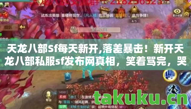 天龙八部Sf每天新开,落差暴击!新开天龙八部私服sf发布网真相,笑着骂完,哭着上线 天龙八部Sf每天新开,落差暴击!新开天龙八部私服sf发布网真相,笑着骂完,哭着上线