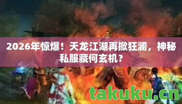2026年惊爆!天龙江湖再掀狂澜,神秘私服藏何玄机? 2026年惊爆!天龙江湖再掀狂澜,神秘私服藏何玄机?