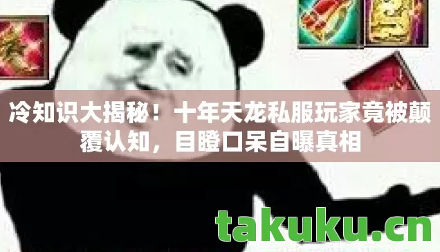 冷知识大揭秘!十年天龙私服玩家竟被颠覆认知,目瞪口呆自曝真相 冷知识大揭秘!十年天龙私服玩家竟被颠覆认知,目瞪口呆自曝真相
