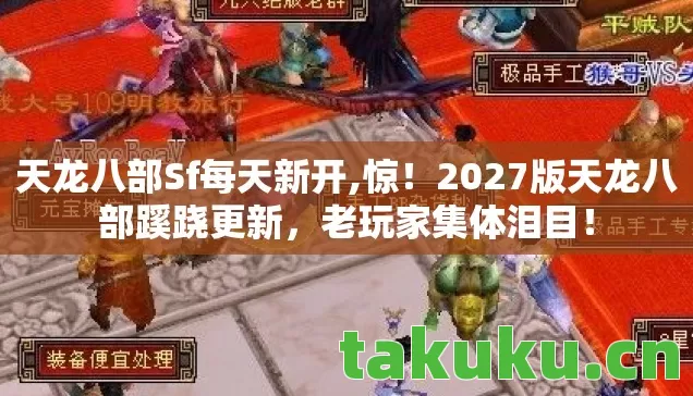 天龙八部Sf每天新开,惊!2027版天龙八部蹊跷更新,老玩家集体泪目! 天龙八部Sf每天新开,惊!2027版天龙八部蹊跷更新,老玩家集体泪目!