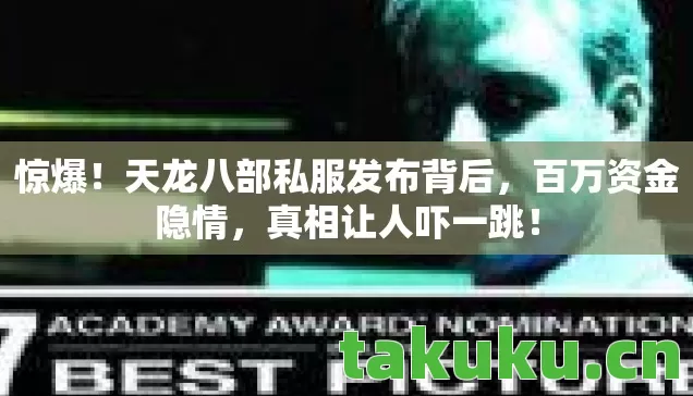 惊爆!天龙八部私服发布背后,百万资金隐情,真相让人吓一跳! 惊爆!天龙八部私服发布背后,百万资金隐情,真相让人吓一跳!