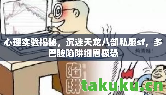 心理实验揭秘,沉迷天龙八部私服sf,多巴胺陷阱细思极恐 心理实验揭秘,沉迷天龙八部私服sf,多巴胺陷阱细思极恐