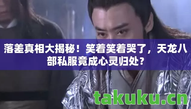 落差真相大揭秘!笑着笑着哭了,天龙八部私服竟成心灵归处? 落差真相大揭秘!笑着笑着哭了,天龙八部私服竟成心灵归处?