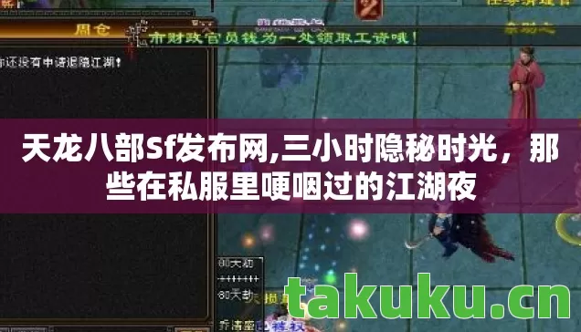 天龙八部Sf发布网,三小时隐秘时光,那些在私服里哽咽过的江湖夜 天龙八部Sf发布网,三小时隐秘时光,那些在私服里哽咽过的江湖夜