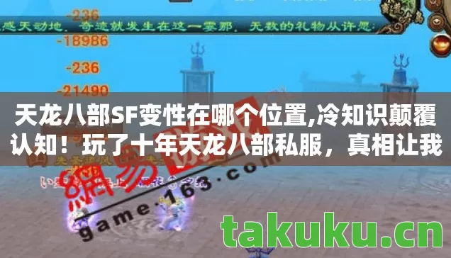 天龙八部SF变性在哪个位置,冷知识颠覆认知!玩了十年天龙八部私服,真相让我目瞪口呆! 天龙八部SF变性在哪个位置,冷知识颠覆认知!玩了十年天龙八部私服,真相让我目瞪口呆!
