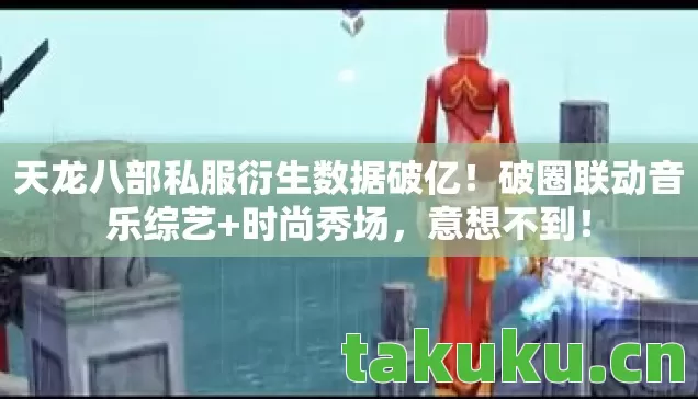 天龙八部私服衍生数据破亿!破圈联动音乐综艺+时尚秀场,意想不到! 天龙八部私服衍生数据破亿!破圈联动音乐综艺+时尚秀场,意想不到!