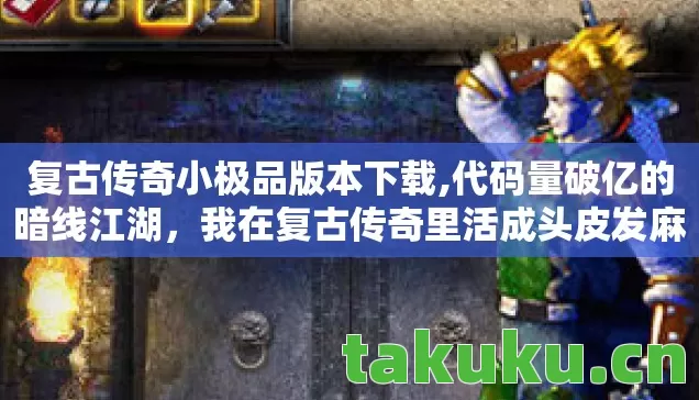 复古传奇小极品版本下载,代码量破亿的暗线江湖，我在复古传奇里活成头皮发麻的数字原住民