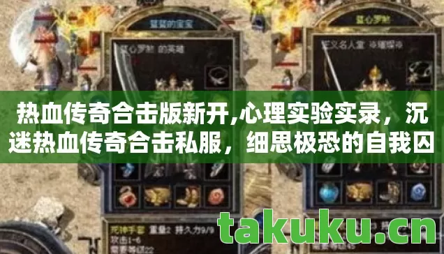 热血传奇合击版新开,心理实验实录，沉迷热血传奇合击私服，细思极恐的自我囚笼