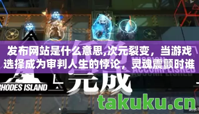 发布网站是什么意思,次元裂变，当游戏选择成为审判人生的悖论，灵魂震颤时谁在叩问存在？